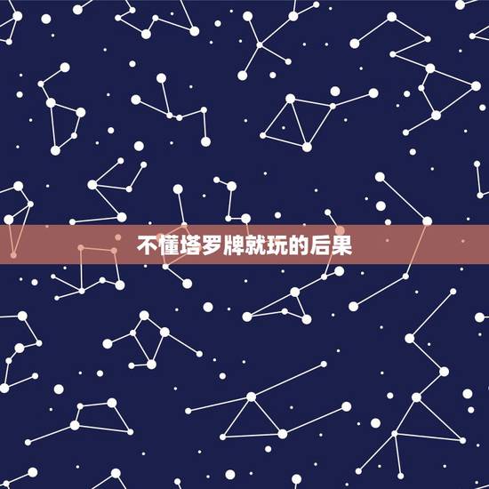 不懂塔罗牌就玩的后果,不尊重塔罗牌会怎样?会给家人带来不好的事情吗? 不懂塔罗牌就玩的后果,不尊重塔罗牌会怎样?会给家人带来不好的事情吗?