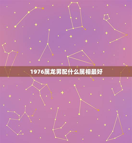 1976属龙男配什么属相最好，76年属龙男的和76年属龙女相配么什么属