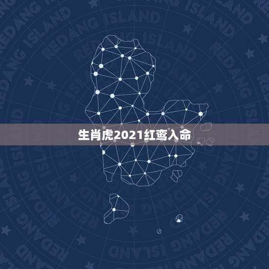 生肖虎2021红鸾入命,2021年属虎人桃花最旺几月 生肖虎2021红鸾入命,2021年属虎人桃花最旺几月