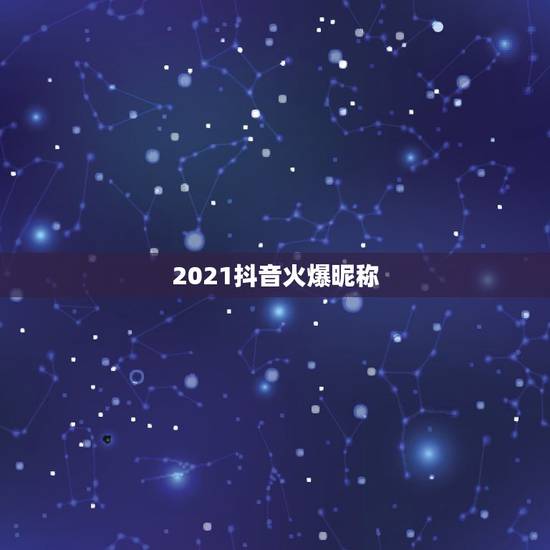 2021抖音火爆昵称，2023独一无二的抖音名是什么？