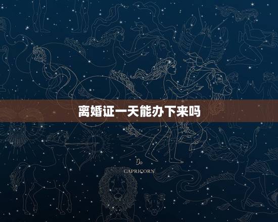 离婚证一天能办下来吗，离婚证是每天都可以办的吗？还是规定那几天办的？