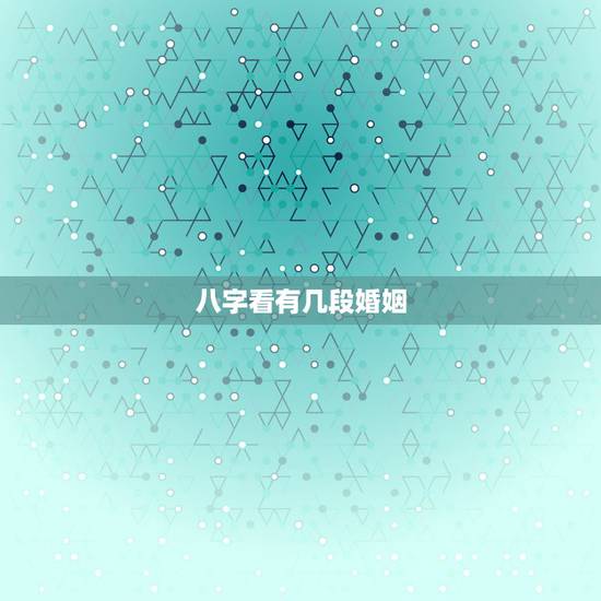 八字看有几段婚姻,八字看你的一生当中有几次婚姻 八字看有几段婚姻,八字看你的一生当中有几次婚姻
