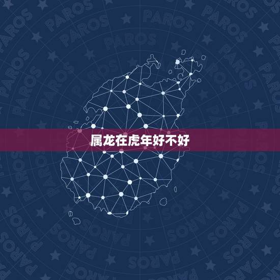 属龙在虎年好不好，属龙人虎年运势2022