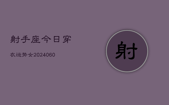 射手座今日穿衣运势女(20240605) 射手座今日穿衣运势女(20240605)