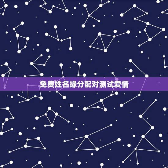 免费姓名缘分配对测试爱情,两人姓名缘分测试 免费姓名缘分配对测试爱情,两人姓名缘分测试