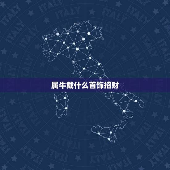 属牛戴什么首饰招财，属牛的人佩戴什么更好