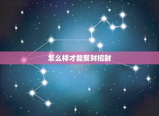 怎么样才能聚财招财，怎样才能聚财？