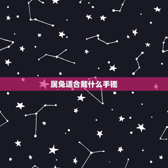 属兔适合戴什么手镯,属兔佩戴什么吉祥物 属兔适合戴什么手镯,属兔佩戴什么吉祥物