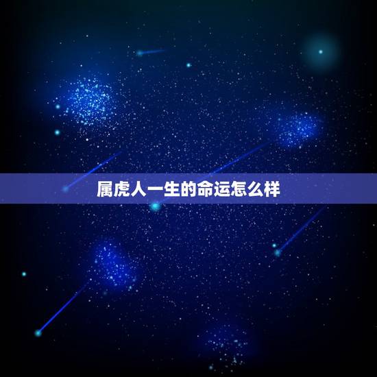 属虎人一生的命运怎么样,十二日生属虎人命运好吗 属虎人一生的命运怎么样,十二日生属虎人命运好吗