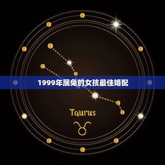 1999年属兔的女孩最佳婚配,99年的兔女孩婚配哪种属相呢 1999年属兔的女孩最佳婚配,99年的兔女孩婚配哪种属相呢