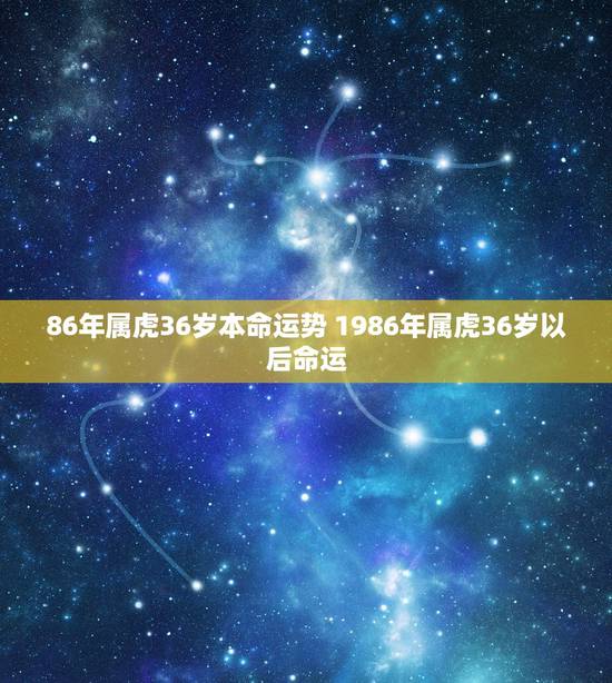 86年属虎36岁本命运势 1986年属虎36岁以后命运 86年属虎36岁本命运势 1986年属虎36岁以后命运