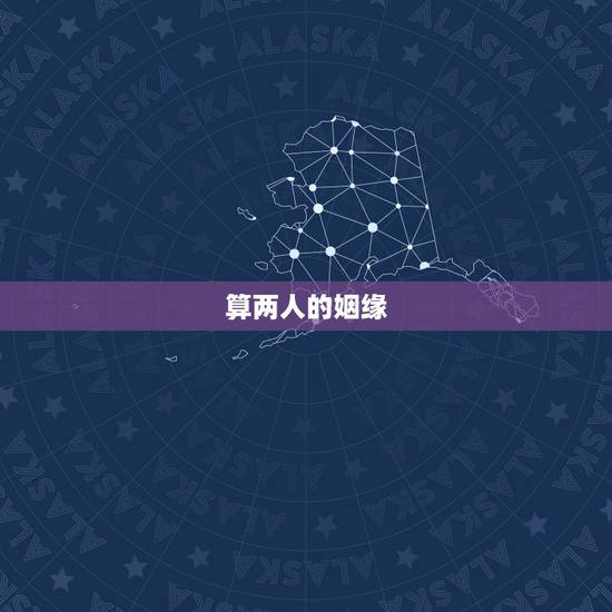 算两人的姻缘,算姻缘免费两个人 算两人的姻缘,算姻缘免费两个人