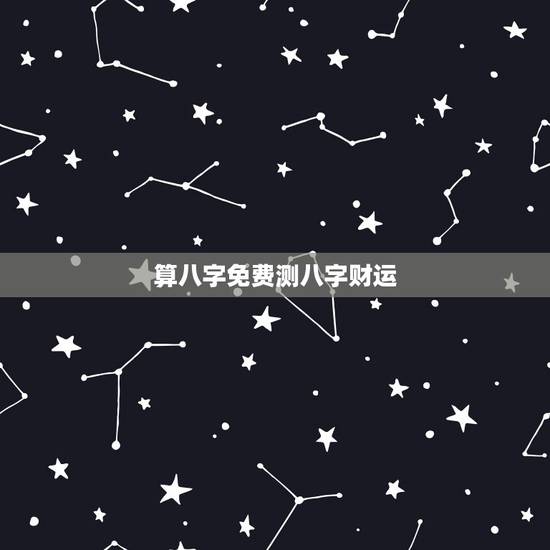 算八字免费测八字财运，一生运势测算免费
