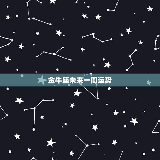 金牛座未来一周运势,金牛座每天每周的运势如何 金牛座未来一周运势,金牛座每天每周的运势如何