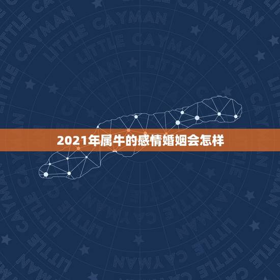 2021年属牛的感情婚姻会怎样,2021年属牛有好的运势吗? 2021年属牛的感情婚姻会怎样,2021年属牛有好的运势吗?