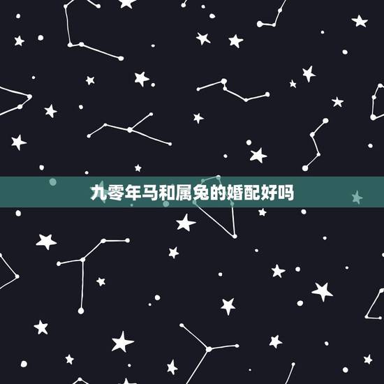 九零年马和属兔的婚配好吗，属马与属兔婚配怎样