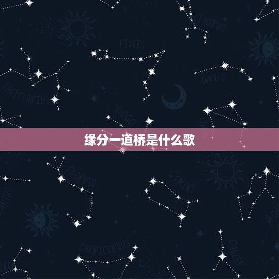 缘分一道桥是什么歌,巜缘分一道桥》歌词? 缘分一道桥是什么歌,巜缘分一道桥》歌词?