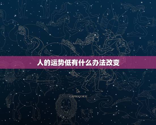 人的运势低有什么办法改变,运势低有什么办法改变运气 人的运势低有什么办法改变,运势低有什么办法改变运气