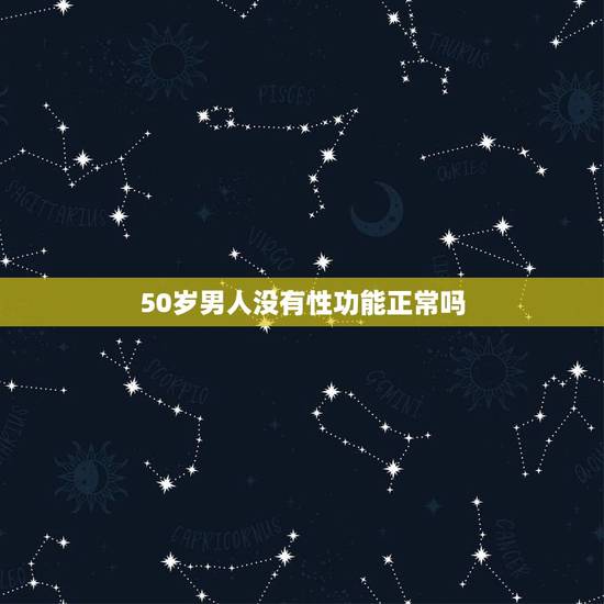 50岁男人没有性功能正常吗，男人50岁性功能丧失算不正常么
