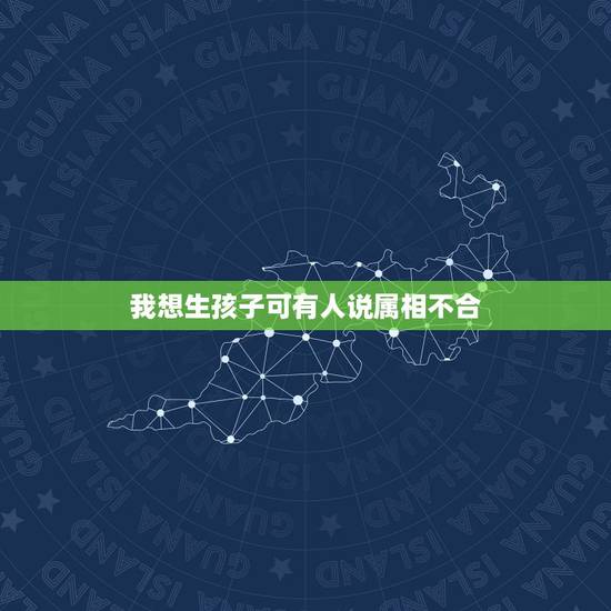 我想生孩子可有人说属相不合,孩子生肖和父母生肖犯冲怎么办? 我想生孩子可有人说属相不合,孩子生肖和父母生肖犯冲怎么办?