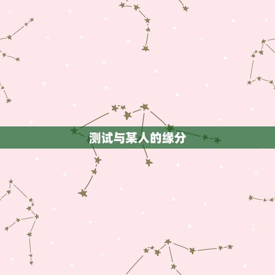 测试与某人的缘分,测试我和他的缘分 测试与某人的缘分,测试我和他的缘分