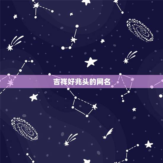 吉祥好兆头的网名 2021年抖音火爆的昵称 吉祥好兆头的网名 2021年抖音火爆的昵称