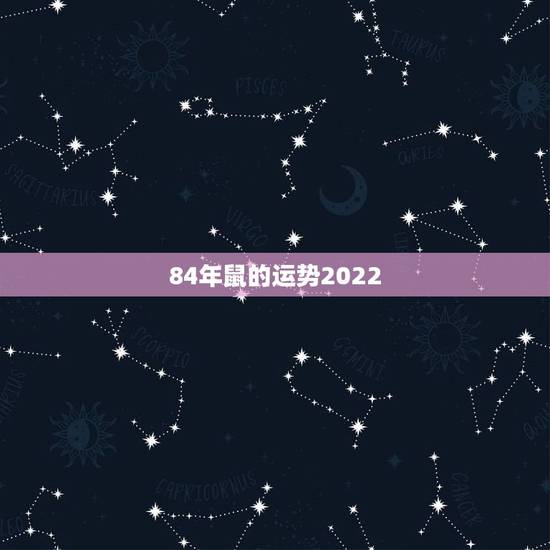 84年鼠的运势2022 ,84年鼠男2022 年运势 84年鼠的运势2022 ,84年鼠男2022 年运势