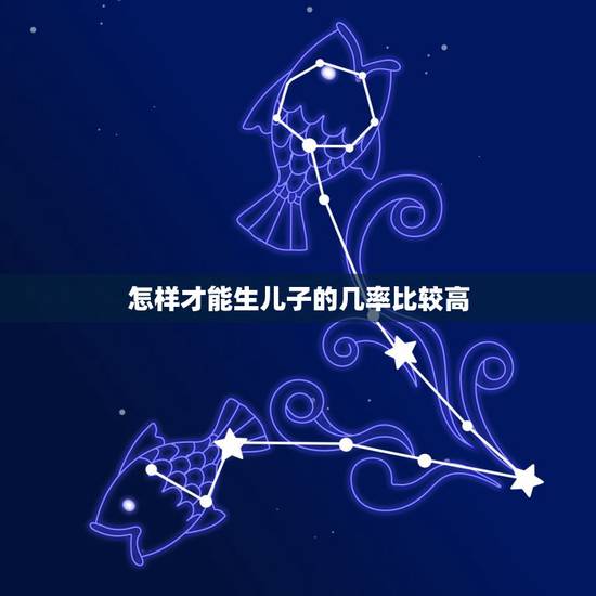 怎样才能生儿子的几率比较高,怎么样能生儿子,什么时候几率高的? 怎样才能生儿子的几率比较高,怎么样能生儿子,什么时候几率高的?