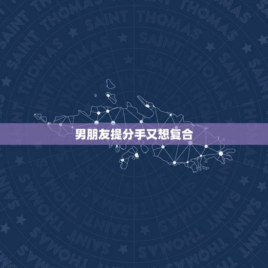 男朋友提分手又想复合,跟男朋友分手了,想和他复合要怎么办? 男朋友提分手又想复合,跟男朋友分手了,想和他复合要怎么办?