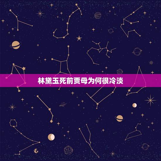 林黛玉死前贾母为何很冷淡,《红楼梦》林黛玉死前贾母为何很冷淡? 林黛玉死前贾母为何很冷淡,《红楼梦》林黛玉死前贾母为何很冷淡?