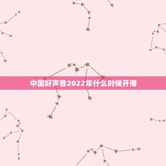 中国好声音2022年什么时候开播，中国好声音2022年什么时候开始