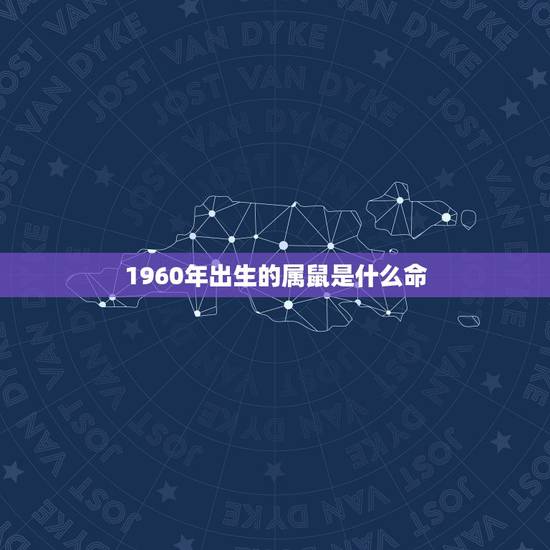 1960年出生的属鼠是什么命,1960年属什么生肖 1960年出生的属鼠是什么命,1960年属什么生肖