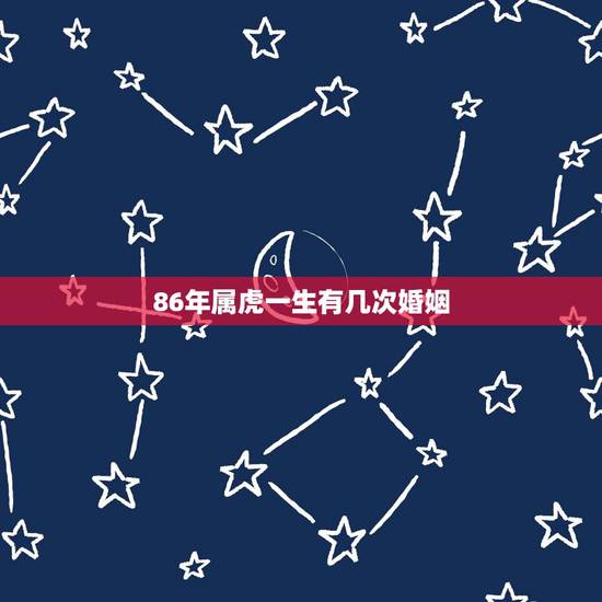 86年属虎一生有几次婚姻,86年虎女注定有二婚 86年属虎一生有几次婚姻,86年虎女注定有二婚