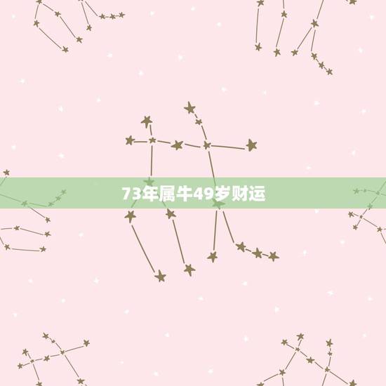 73年属牛49岁财运,73年属牛人2022 年运势 73年属牛49岁财运,73年属牛人2022 年运势