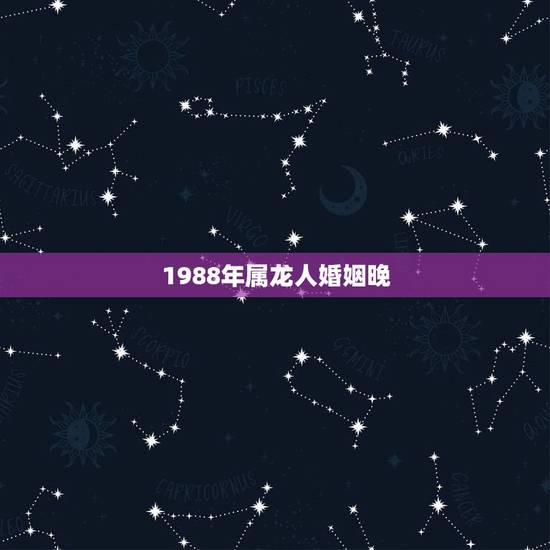 1988年属龙人婚姻晚，88年龙女2022 年必有一凶
