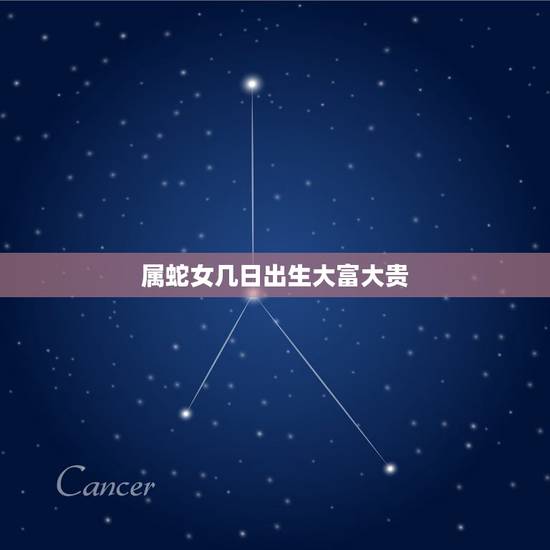 属蛇女几日出生大富大贵，属蛇人哪天出生最好