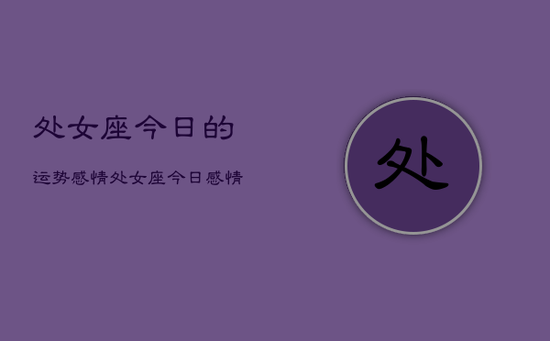 处女座今日的运势感情，处女座今日感情运势占卜