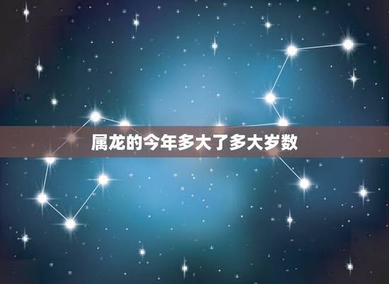属龙的今年多大了多大岁数，属虎的今年多大
