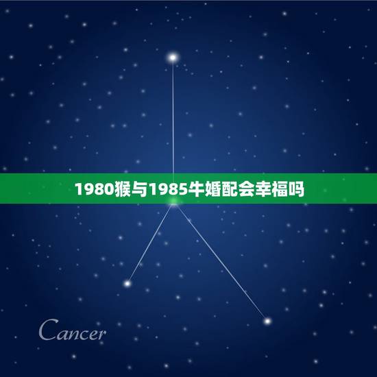 1980猴与1985牛婚配会幸福吗,1985年牛和1980年猴夫妻感情 1980猴与1985牛婚配会幸福吗,1985年牛和1980年猴夫妻感情