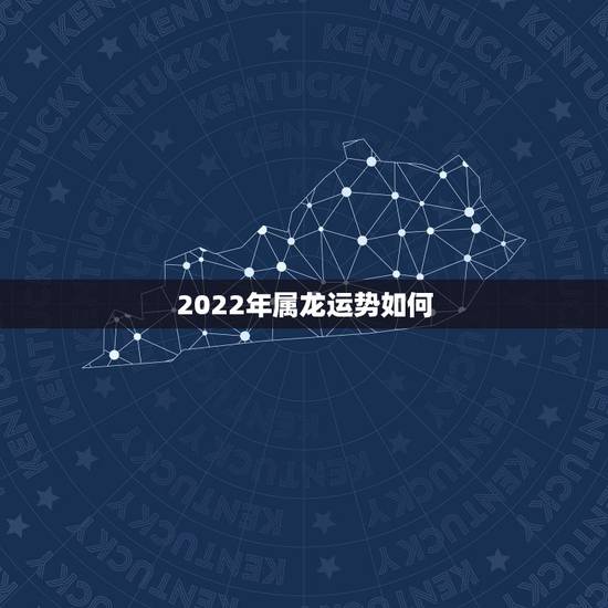 2022年属龙运势如何，2022属龙在虎年运气
