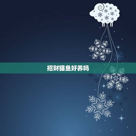 招财猫鱼好养吗，请问一下招财猫鱼好养吗？爱得毛病，爱死亡吗？还有它爱得