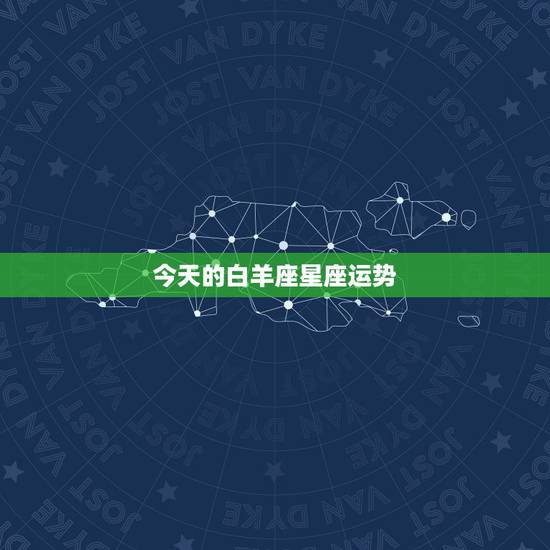 今天的白羊座星座运势，白羊座星座运势