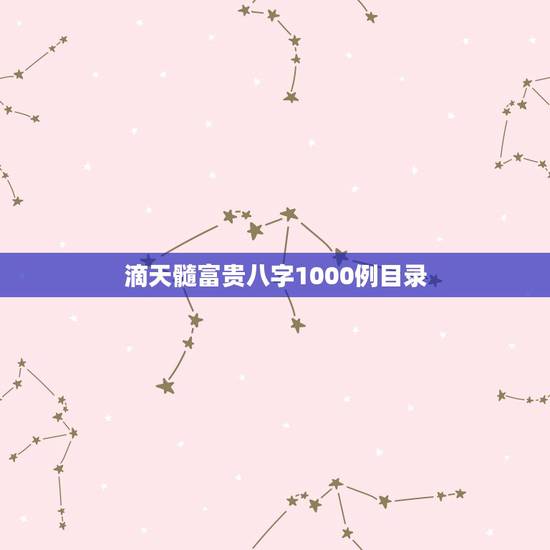 滴天髓富贵八字1000例目录，滴天髓白话详解完整