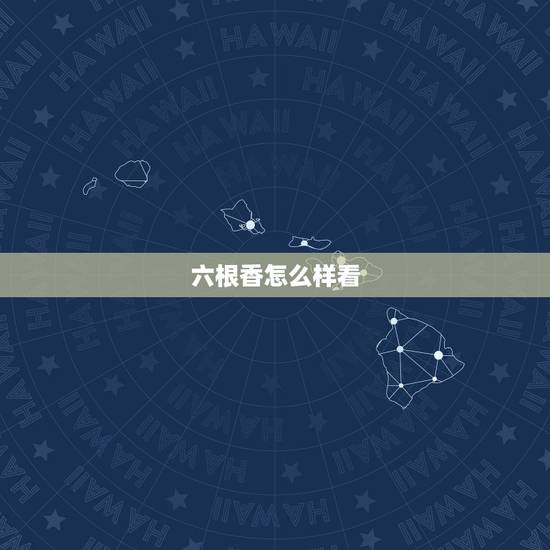 六根香怎么样看,六根香的意思 六根香怎么样看,六根香的意思