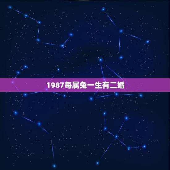 1987每属兔一生有二婚，1987年属兔的人婚姻