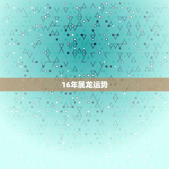 16年属龙运势,1988年属龙1.16运势如何 16年属龙运势,1988年属龙1.16运势如何