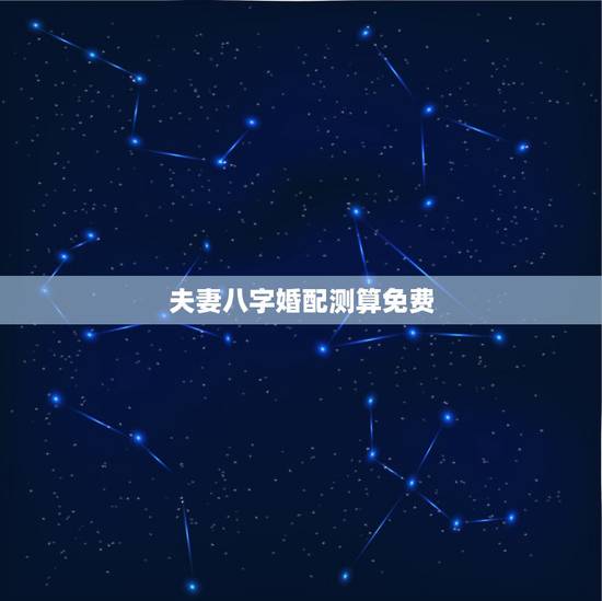 夫妻八字婚配测算免费，免费测八字婚配
