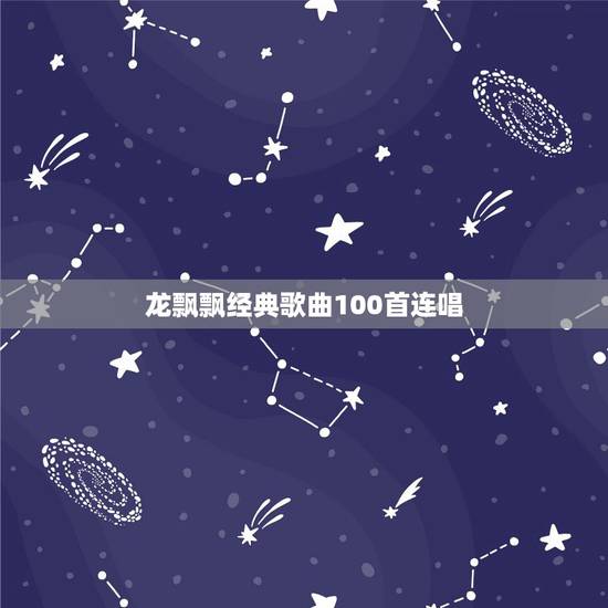 龙飘飘经典歌曲100首连唱,龙飘飘的歌曲有哪些? 龙飘飘经典歌曲100首连唱,龙飘飘的歌曲有哪些?