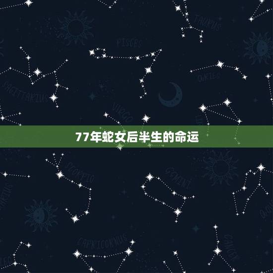 77年蛇女后半生的命运,生肖蛇最倒霉的年龄 77年蛇女后半生的命运,生肖蛇最倒霉的年龄