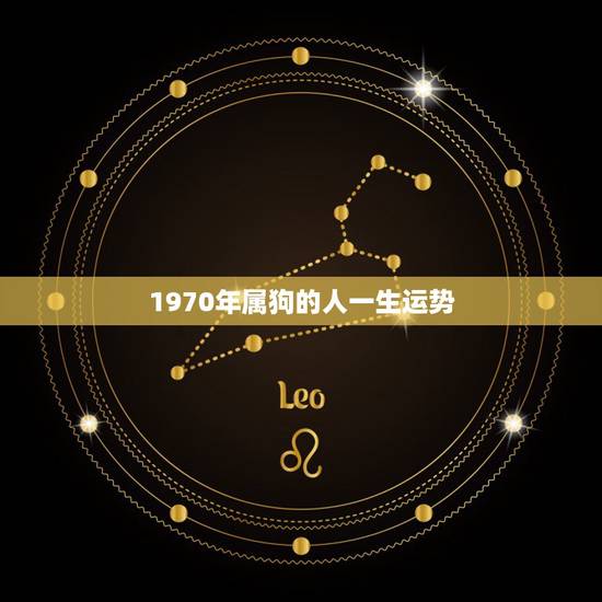 1970年属狗的人一生运势,1970年属狗的人的婚姻 1970年属狗的人一生运势,1970年属狗的人的婚姻